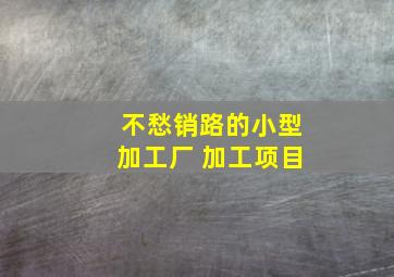 不愁销路的小型加工厂 加工项目